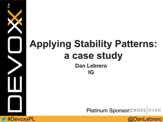 @DanLebrero#DevoxxPL
Platinum Sponsor:
Applying Stability Patterns:
a case study
Dan Lebrero
IG
 