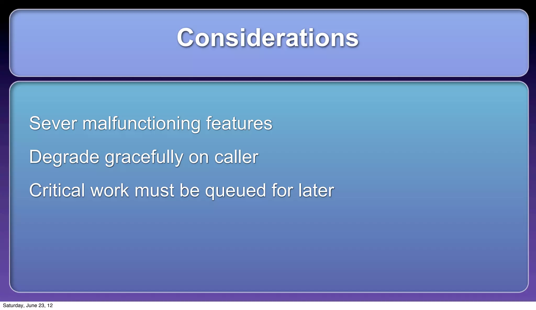 Considerations


          Sever malfunctioning features
          Degrade gracefully on caller
          Critical work must be queued for later




Saturday, June 23, 12
 
