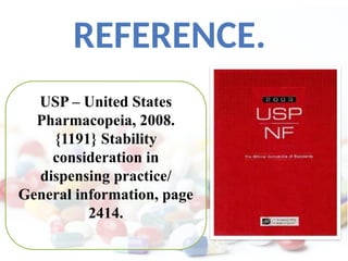 REFERENCE.
USP – United States
Pharmacopeia, 2008.
{1191} Stability
consideration in
dispensing practice/
General information, page
2414.
 