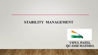 STABILITY MANAGEMENT
VIPUL PATEL
QC-OSD MATODA
 