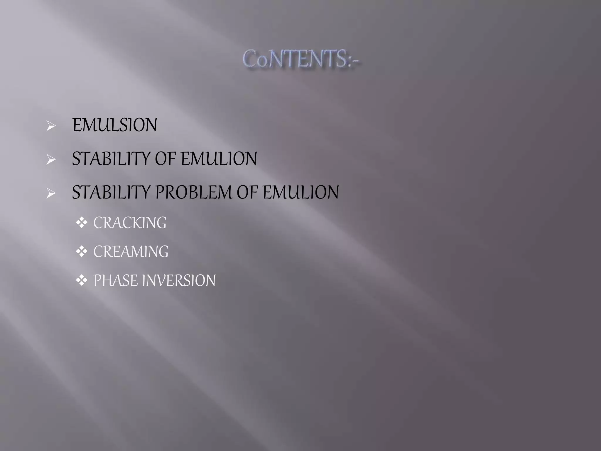  EMULSION
 STABILITY OF EMULION
 STABILITY PROBLEM OF EMULION
 CRACKING
 CREAMING
 PHASE INVERSION
 