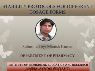 STABILITY PROTOCOLS FOR DIFFERENT
           DOSAGE FORMS




          Submitted by: Manish Kumar

        DEPARTMENT OF PHARMACY

  INSTITUTE OF BIOMEDICAL EDUCATION AND RESEARCH
             MANGALAYATAN UNIVERSITY
 