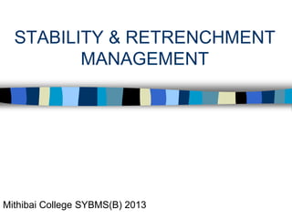 STABILITY & RETRENCHMENT
MANAGEMENT
Mithibai College SYBMS(B) 2013
 