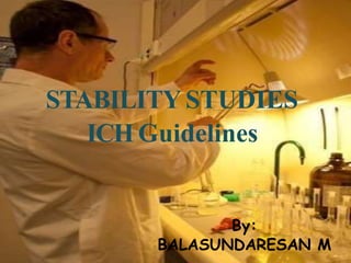 STABILITYSTUDIES
ICH Guidelines
By:
BALASUNDARESAN M
 