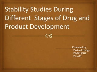 Presented by
Parimal Hadge
PE/2019/311
PA-630
Stability Studies During
Different Stages of Drug and
Product Development
 