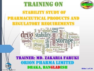 TRAINER: MD. ZAKARIA FARUKI
Orion Pharma Limited
Dhaka, Bangladesh
TRAINING ON
Stability Study of
Pharmaceutical Products and
Regulatory Requirements
ORION
Slide 1 of 34
 