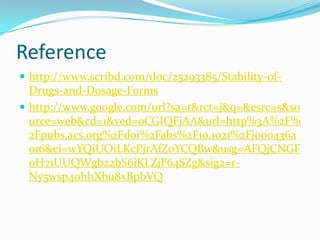 Reference
 http://www.scribd.com/doc/25293385/Stability-of-
  Drugs-and-Dosage-Forms
 http://www.google.com/url?sa=t&rct=j&q=&esrc=s&so
  urce=web&cd=1&ved=0CGIQFjAA&url=http%3A%2F%
  2Fpubs.acs.org%2Fdoi%2Fabs%2F10.1021%2Fjo00436a
  016&ei=wYQiUOiLKcPjrAfZoYCQBw&usg=AFQjCNGF
  0H71UUQWgb22bS6iKLZjF64SZg&sig2=r-
  Ny5wsp4ohhXbu8xBpbVQ
 