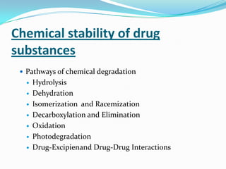 Chemical stability of drug
substances
  Pathways of chemical degradation
     Hydrolysis
     Dehydration
     Isomerization and Racemization
     Decarboxylation and Elimination
     Oxidation
     Photodegradation
     Drug-Excipienand Drug-Drug Interactions
 