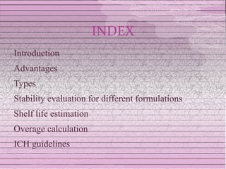 INDEX
Introduction
Advantages
Types
Stability evaluation for different formulations
Shelf life estimation
Overage calculation
ICH guidelines
 