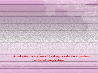 Accelerated breakdown of a drug in solution at various
              elevated temperature
 