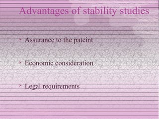 Advantages of stability studies

   Assurance to the pateint


   Economic consideration


   Legal requirements
 
