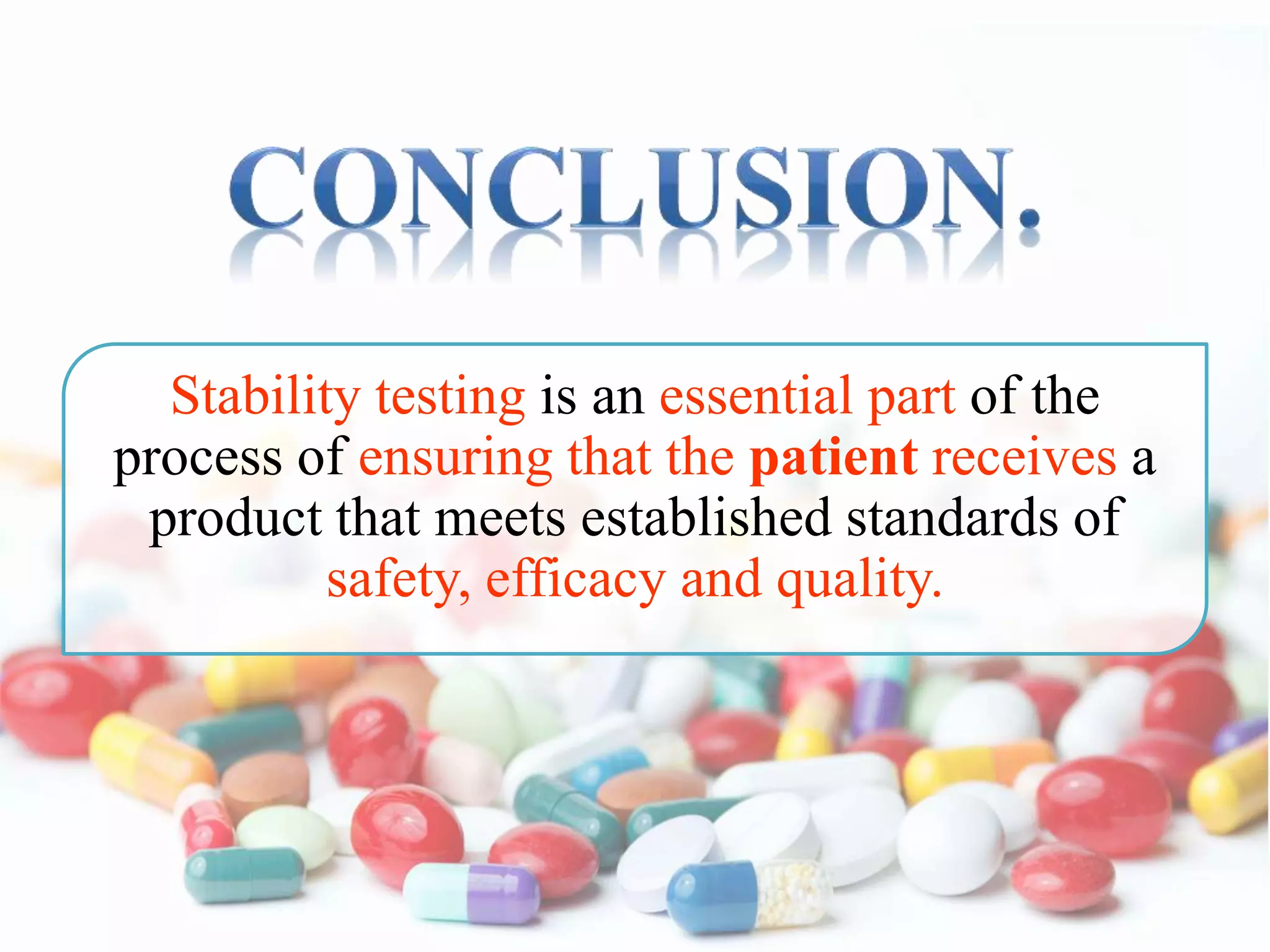 Stability testing is an essential part of the
process of ensuring that the patient receives a
product that meets established standards of
safety, efficacy and quality.
 