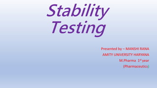 Stability
Testing
Presented by – MANSHI RANA
AMITY UNIVERSITY HARYANA
M.Pharma 1st year
(Pharmaceutics)
 