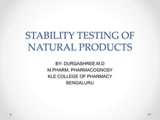 STABILITY TESTING OF
NATURAL PRODUCTS
BY- DURGASHREE.M.D
M.PHARM, PHARMACOGNOSY
KLE COLLEGE OF PHARMACY
BENGALURU
1
 