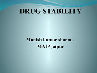 DRUG STABILITY
Manish kumar sharma
MAIP jaipur
 