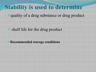 Stability is used to determine
quality of a drug substance or drug product
 shelf life for the drug product
Recommended storage conditions
 
