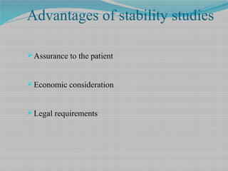 Advantages of stability studies
Assurance to the patient
Economic consideration
Legal requirements
 