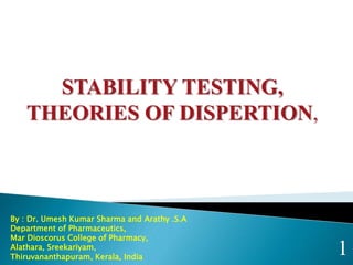 STABILITY TESTING,
THEORIES OF DISPERTION,
1
By : Dr. Umesh Kumar Sharma and Arathy .S.A
Department of Pharmaceutics,
Mar Dioscorus College of Pharmacy,
Alathara, Sreekariyam,
Thiruvananthapuram, Kerala, India
 