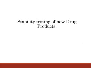 Stability testing of new Drug
Products.
 