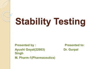 Stability Testing
Presented by : Presented to:
Ayushi Goyal(22003) Dr. Gurpal
Singh
M. Pharm-1(Pharmaceutics)
 