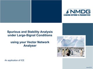 Spurious and Stability Analysis
  under Large-Signal Conditions

      using your Vector Network
              Analyser



An application of ICE


                                    June 2012
 