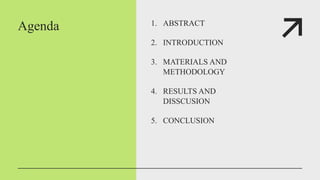 Agenda 1. ABSTRACT
2. INTRODUCTION
3. MATERIALS AND
METHODOLOGY
4. RESULTS AND
DISSCUSION
5. CONCLUSION
 