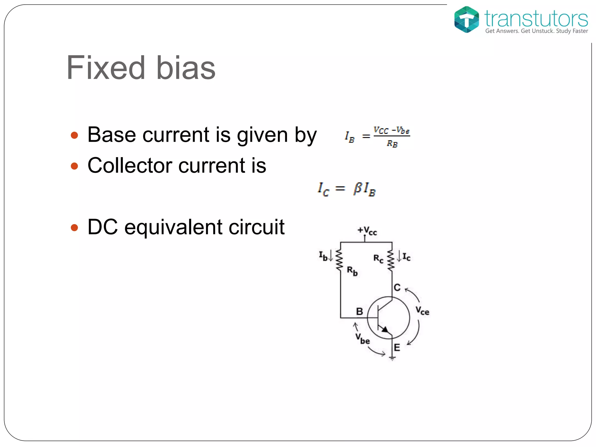 Fixed bias
 Base current is given by
 Collector current is
 DC equivalent circuit
 