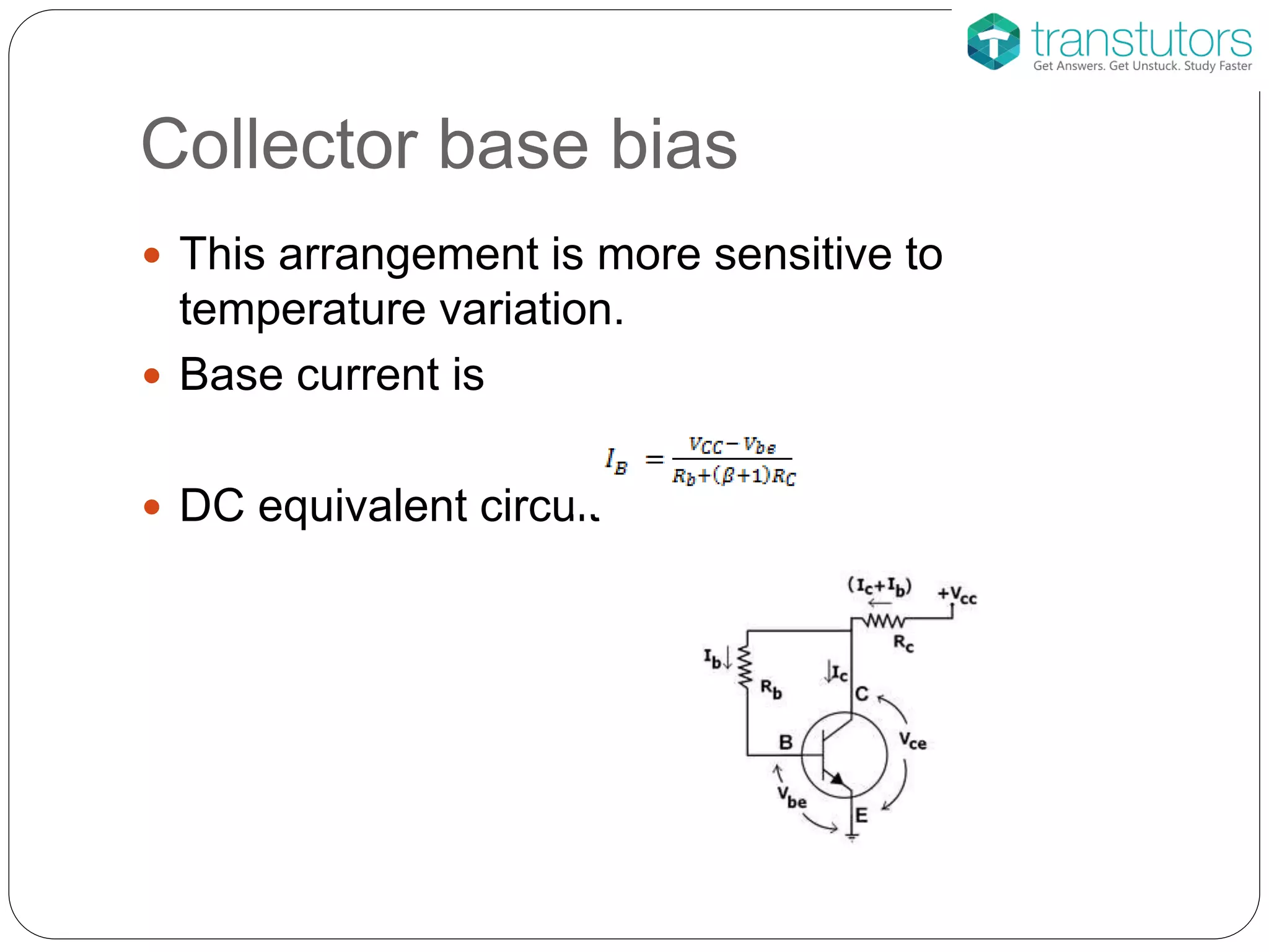 Collector base bias
 This arrangement is more sensitive to
temperature variation.
 Base current is
 DC equivalent circuit
 