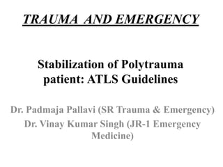 TRAUMA AND EMERGENCY
Stabilization of Polytrauma
patient: ATLS Guidelines
Dr. Padmaja Pallavi (SR Trauma & Emergency)
Dr. Vinay Kumar Singh (JR-1 Emergency
Medicine)
 