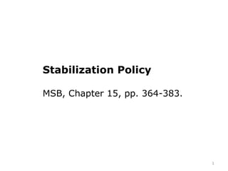 Stabilization Policy
MSB, Chapter 15, pp. 364-383.
1
 