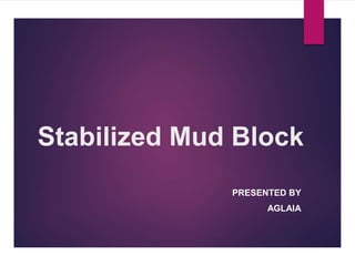 Stabilized Mud Block
PRESENTED BY
AGLAIA
 