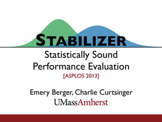 STABILIZER
[ASPLOS 2013]
Emery Berger, Charlie Curtsinger
Statistically Sound
Performance Evaluation
 