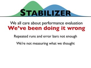 We all care about performance evaluation
We’ve been doing it wrong
STABILIZER
Repeated runs and error bars not enough
We’r...