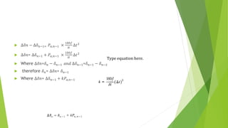  ∆𝛿𝑛 − ∆𝛿𝑛−1= 𝑃𝑎,𝑛−1 ×
180𝑓
𝐻
∆𝑡2
 ∆𝛿𝑛= ∆𝛿𝑛−1 + 𝑃𝑎,𝑛−1 ×
180𝑓
𝐻
∆𝑡2
 Where ∆𝛿𝑛=𝛿𝑛 − 𝛿𝑛−1 𝑎𝑛𝑑 ∆𝛿𝑛−1=𝛿𝑛−1 − 𝛿𝑛−2
 therefore 𝛿𝑛= ∆𝛿𝑛+ 𝛿𝑛−1
 Where ∆𝛿𝑛= ∆𝛿𝑛−1 + 𝑘𝑃𝑎,𝑛−1
Type equation here.
 