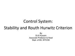 Control System:
Stability and Routh Hurwitz Criterion
By
Dr.K.Hussain
Associate Professor & Head
Dept. of EE, SITCOE
 