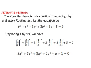 ALTERNATE METHOD:
Transform the characteristic equation by replacing s by
and apply Routh’s test. Let the equation be
Replacing s by 1/z we have
 