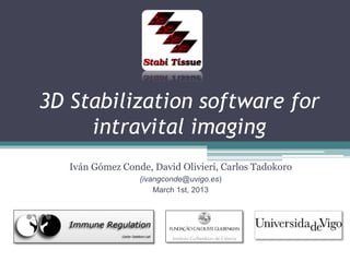 3D Stabilization software for
intravital imaging
Iván Gómez Conde, David Olivieri, Carlos Tadokoro
(ivangconde@uvigo.es)
March 1st, 2013
 