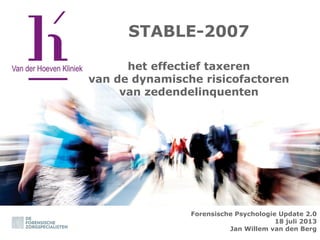 STABLE-2007
het effectief taxeren
van de dynamische risicofactoren
van zedendelinquenten

Forensische Psychologie Update 2.0
18 juli 2013
Jan Willem van den Berg

 