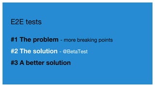 #1 The problem - more breaking points
#2 The solution - @BetaTest
#3 A better solution
E2E tests
 