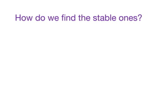 How do we find the stable ones?
 