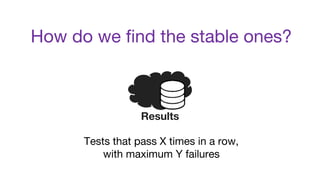 How do we find the stable ones?
Tests that pass X times in a row,
with maximum Y failures
Results
 