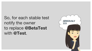 SERIOUSLY
???
So, for each stable test
notify the owner
to replace @BetaTest
with @Test.
 
