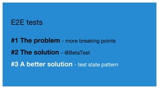 #1 The problem - more breaking points
#2 The solution - @BetaTest
#3 A better solution - test state pattern
E2E tests
 