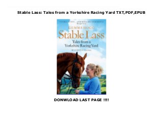 Stable Lass: Tales from a Yorkshire Racing Yard TXT,PDF,EPUB
DONWLOAD LAST PAGE !!!!
Get now Download Stable Lass: Tales from a Yorkshire Racing Yard read Online Being a stable lass is probably one of the hardest jobs in the country, and yet for Gemma Hogg it is the most rewarding. She works in the beautiful Yorkshire market town of Middleham and if her colleagues are occasionally challenging, then the horses are downright astonishing. Now, in Stable Lass, she takes us into the closed world of a top racing yard, from the elation of having several winners in one day to the almost indescribable grief of losing a horse.Like most stable lads and lasses, Gemma arrived in her yard as a teenager fresh out of racing college and had to cope with living away from home for the first time, as well as adapting to the brutal long hours, backbreaking work and often treacherous weather. She describes falling in love with Polo Venture, the first racehorse in her care, the pure exhilaration of riding him on Middleham Gallops for the first time and what happens when a horse takes against you, from the growling gelding Valiant Warrior to the potentially lethal Broadway Boy. She brings to life the characters around the yard, from straight-talking boss Micky Hammond to the jockeys starving themselves to make weight, the wealthy owners and the other stable lads and lasses who come from a range of different places and backgrounds.Stable Lass by Gemma Hogg is a unique look into the world of horse racing filled with heart-warming stories and amazing thoroughbreds - some loveable, some cantankerous, all impressive.
 