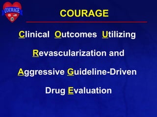 COURAGE
Clinical Outcomes Utilizing
Revascularization and
Aggressive Guideline-Driven
Drug Evaluation
 