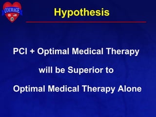 PCI + Optimal Medical Therapy
will be Superior to
Optimal Medical Therapy Alone
Hypothesis
 