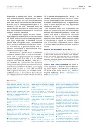 modiﬁcation in patients with stable CHD remains
poor: only 41% of patients achieved all basic goals in
the recent ISCHEMIA trial, with success rates likely
even lower outside the rigorous clinical trial context.
A greater focus on achieving prevention goals in pa-
tients with CHD will have a substantial impact on
patient outcome and rates of hospitalization and
more resources and incentives should be allocated for
improved secondary prevention.
The ISCHEMIA trial suggests that even selected,
high-risk patients with extensive ischemic burden do
not beneﬁt from revascularization barring unaccept-
able angina despite OMT. As ISCHEMIA excluded
patients with unacceptable angina, advanced heart
failure, and those with unprotected left main disease,
our evaluation may be geared to identify such pa-
tients for consideration of revascularization along-
side an initial strategy of OMT.
Atherosclerosis is a systemic disease of the arterial
circulation, with focal areas of more severe manifes-
tation. From an imaging standpoint, the paradigm of
ischemia testing may have come to an end. Recent
evidence from COURAGE, PROMISE, SCOT-HEART,
and ISCHEMIA has demonstrated that functional
testing for inducible myocardial ischemia is inferior to
anatomic assessment for risk stratifying and managing
patients with suspected or known CHD. Consistent
with a large body of evidence, risk from CHD is medi-
ated by the extent of atherosclerotic disease burden
and not by the extent of inducible ischemia. Given that
55% of patients had nonobstructive CHD by CT in
PROMISE, which was associated with 77% of cardio-
vascular deaths and myocardial infarctions at follow-
up, there is immense opportunity to impact the dis-
ease at an earlier stage in a very large population of
patients with occult CHD.
Last, to allow a greater focus on prevention, our
health care system must adjust its reimbursement
structures and incentivize prevention. Health care
systems have begun to transition to value-based
health care and pay providers for services linked to
improved patient outcome. These initiatives need to
be strengthened to support our transition from a
focus on procedures to prevention, which is needed
to decrease the burden of CVD worldwide in the 21st
century.
AUTHOR RELATIONSHIP WITH INDUSTRY
Dr. Blaha has received grant support from Amgen Foundation; and
has been on the advisory board for Amgen, Sanoﬁ, Regeneron,
Novartis, Novo Nordisk, Bayer, Akcea, and Kowa. Dr. Arbab-Zadeh
has received grant support from Canon Medical Systems. All other
authors have reported that they have no relationships relevant to the
contents of this paper to disclose.
ADDRESS FOR CORRESPONDENCE: Dr. Armin A.
Zadeh, Department of Medicine, Division of Cardiol-
ogy, Johns Hopkins University School of Medicine,
600 North Wolfe Street, Halsted 562, Baltimore,
Maryland 21287–0025. E-mail: azadeh1@jhmi.edu.
Twitter: @Armin_Zadeh.
R E F E R E N C E S
1. Sisko AM, Keehan SP, Poisal JA, et al. National
health expenditure projections, 2018–27: Eco-
nomic and demographic trends drive spending and
enrollment growth. Health Aff (Millwood) 2019;
38:491–501.
2. Virani SS, Alonso A, Benjamin EJ, et al. Heart
disease and stroke statistics-2020 update: a
report from the American Heart Association. Cir-
culation 2020;141:e139–596.
3. Kini V, McCarthy FH, Dayoub E, et al. Cardiac
stress test trends among US patients younger than
65 years, 2005–2012. JAMA Cardiol 2016;1:
1038–42.
4. Kempf J, Buysman E, Brixner D. Health resource
utilization and direct costs associated with angina
for patients with coronary artery disease in a US
managed care setting. Am Health Drug Beneﬁts
2011;4:353–61.
5. Antman EM, Braunwald E. Managing stable
ischemic heart disease. N Engl J Med 2020;382:
1468–70.
6. Leucker TM, Schulman SP, Gerstenblith G. Sta-
ble ischemic heart disease: how to keep it that
way. J Clin Invest 2020;130:1055–7.
7. Boden WE, O’Rourke RA, Teo KK, et al. Optimal
medical therapy with or without PCI for stable
coronary disease. N Engl J Med 2007;356:
1503–16.
8. De Bruyne B, Pijls NH, Kalesan B, et al. Frac-
tional ﬂow reserve-guided PCI versus medical
therapy in stable coronary disease. N Engl J Med
2012;367:991–1001.
9. Maron DJ, Hochman JS, Reynolds HR, et al.
Initial invasive or conservative strategy for stable
coronary disease. N Engl J Med 2020;382:
1395–407.
10. Reynolds HR, Shaw LJ, Min JK, et al. Associa-
tion of sex with severity of coronary artery dis-
ease, ischemia, and symptom burden in patients
with moderate or severe ischemia: secondary
analysis of the ISCHEMIA randomized clinical trial.
JAMA Cardiol 2020;5:773–86.
11. Spertus JA, Jones P, McDonell M, Fan V,
Fihn SD. Health status predicts long-term
outcome in outpatients with coronary disease.
Circulation 2002;106:43–9.
12. Kureshi F, Shaﬁq A, Arnold SV, et al. The
prevalence and management of angina among
patients with chronic coronary artery disease
across US outpatient cardiology practices: Insights
from the angina prevalence and provider evalua-
tion of angina relief (APPEAR) study. Clin Cardiol
2017;40:6–10.
13. Beatty AL, Spertus JA, Whooley MA. Frequency
of angina pectoris and secondary events in pa-
tients with stable coronary heart disease (from the
Heart and Soul Study). Am J Cardiol 2014;114:
997–1002.
14. Steg PG, Greenlaw N, Tendera M, et al.
Prevalence of anginal symptoms and myocardial
ischemia and their effect on clinical outcomes in
outpatients with stable coronary artery disease:
Data from the international observational
CLARIFY registry. JAMA Intern Med 2014;174:
1651–9.
15. Douglas PS, Hoffmann U, Patel MR, et al.
Outcomes of anatomical versus functional testing
for coronary artery disease. N Engl J Med 2015;
372:1291–300.
16. Fihn SD, Gardin JM, Abrams J, et al. 2012
ACCF/AHA/ACP/AATS/PCNA/SCAI/STS Guideline
for the Diagnosis and Management of Patients
with Stable Ischemic Heart Disease: a report of the
J A C C V O L . 7 6 , N O . 1 9 , 2 0 2 0 Ferraro et al.
N O V E M B E R 1 0 , 2 0 2 0 : 2 2 5 2 – 6 6 Evaluation and Management of Stable Angina
2263
 