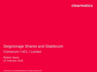 clearmαtics
Seigniorage Shares and Stablecoin
Coinscrum / UCL / London
Robert Sams
23 February 2018
218fbe1fa72c2b590f0952a2971068ceddc83c46
 