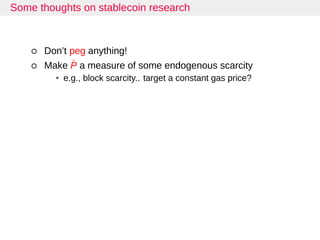 Some thoughts on stablecoin research
Don’t peg anything!
Make ˆP a measure of some endogenous scarcity
• e.g., block scarc...