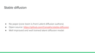 Stable diﬀusion
● No paper (core team is from Latent diﬀusion authors)
● Open source: https://github.com/CompVis/stable-diﬀusion
● Well improved and well trained latent diﬀusion model
 